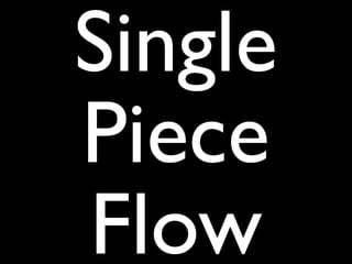 Single
Piece
Flow
 