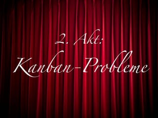 2. Akt:


Kanban-Probleme
 