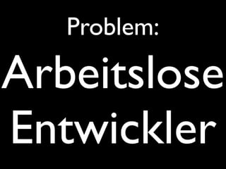Problem:

Arbeitslose
Entwickler
 