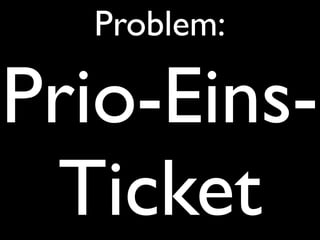 Problem:

Prio-Eins-
 Ticket
 