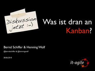 Dis kus sion                 Was ist dran an
     jetz t :-)
                                       Kanban?
Bernd Schiffer & Henning Wolf
@berndschiffer & @henningwolf


28.06.2010
 