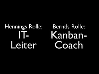 Hennings Rolle:   Bernds Rolle:
   IT-            Kanban-
  Leiter           Coach
 