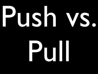 Push vs.
  Pull
 