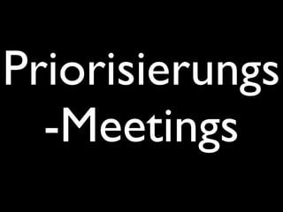 Priorisierungs
  -Meetings
 