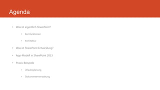Agenda
• Was ist eigentlich SharePoint?
• Kernfunktionen
• Architektur
• Was ist SharePoint Entwicklung?
• App-Modell in SharePoint 2013
• Praxis-Beispiele
• Urlaubsplanung
• Dokumentenverwaltung
 