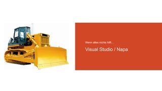 Wenn alles nichts hilft…
Visual Studio / Napa
 