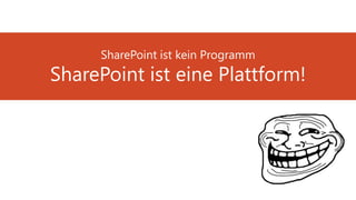 SharePoint ist kein Programm
SharePoint ist eine Plattform!
 