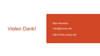 Vielen Dank!
Max Nowack
max@unsou.de
http://max.unsou.de
 