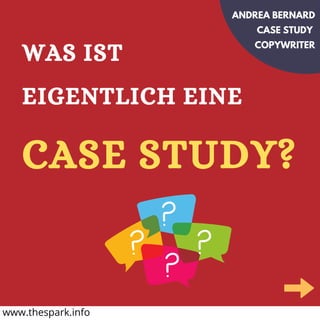 WAS IST
EIGENTLICH EINE
ANDREA BERNARD
CASE STUDY
COPYWRITER
CASE STUDY?
www.thespark.info
 