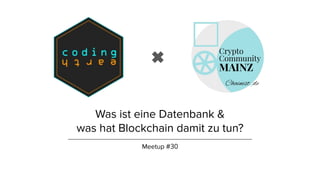 Was ist eine Datenbank &
was hat Blockchain damit zu tun?
Meetup #30
 