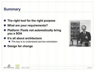 Summary The right tool for the right purpose What are your requirements? Platform /Tools not automatically bring  you a SOA It‘s all about architecture  The key is to understand service orientation Design for change 