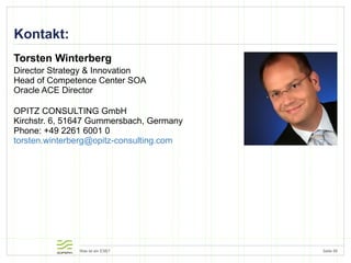 Kontakt: Torsten Winterberg Director Strategy & Innovation  Head of Competence Center SOA Oracle ACE Director OPITZ CONSULTING GmbH Kirchstr. 6, 51647 Gummersbach, Germany Phone: +49 2261 6001 0 [email_address]   