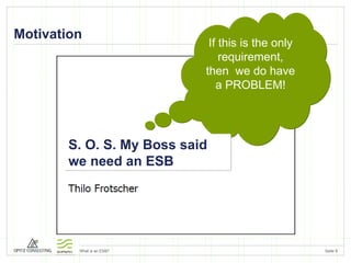 Motivation If this is the only requirement, then  we do have a PROBLEM! S. O. S. My Boss said  we need an ESB 