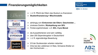 Finanzierungsmöglichkeiten
 i. d. R. Pflicht der Eltern das Studium zu finanzieren
 Studienfinanzierung = Mischmodelle
...