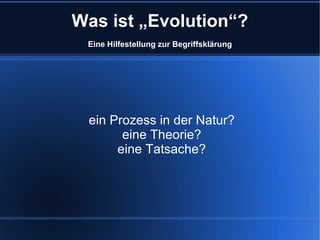 Was ist „Evolution“?
 Eine Hilfestellung zur Begriffsklärung




 ein Prozess in der Natur?
       eine Theorie?
      eine Tatsache?
 