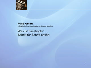 FUSE GmbH Integrierte Kommunikation und neue Medien Was ist Facebook? Schritt für Schritt erklärt. 