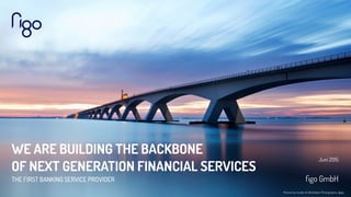 WE ARE BUILDING THE BACKBONE
OF NEXT GENERATION FINANCIAL SERVICES
THE FIRST BANKING SERVICE PROVIDER
Juni 2015
 
ﬁgo GmbH
Picture by Kuster & Wildhaber Photography, ﬂickr
 