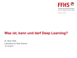Dr. Beat Tödtli
Laboratory for Web Science
15.12.2017
Was ist, kann und darf Deep Learning?
 