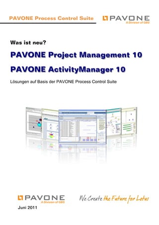 PAVONE Process Control Suite



Was ist neu?

PAVONE Project Management 10
PAVONE ActivityManager 10
Lösungen auf Basis der PAVONE Process Control Suite




                                 We Create the Future for Lotus
   Juni 2011
 