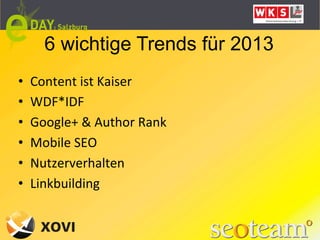 6 wichtige Trends für 2013
•    Content	
  ist	
  Kaiser	
  
•    WDF*IDF	
  
•    Google+	
  &	
  Author	
  Rank	
  
•    Mobile	
  SEO	
  
•    Nutzerverhalten	
  
•    Linkbuilding	
  
 
