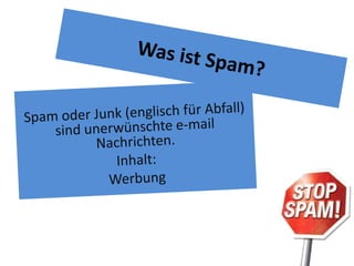 Was ist Spam?,[object Object],Spam oder Junk (englisch für Abfall) sind unerwünschte e-mail Nachrichten. ,[object Object],Inhalt: ,[object Object],Werbung,[object Object]