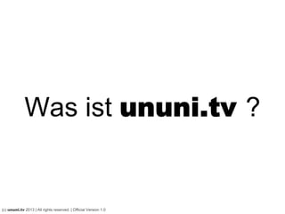 Was ist ununi.TV ?
(c) ununi.TV 2013 | All rights reserved. | Official Version 2.1
 