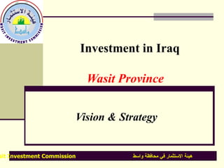 Investment in Iraq     Wasit Province Vision &   Strategy   Wasit Investment Commission  هيئة ا لا ستثمار  في محافظة  واسط  