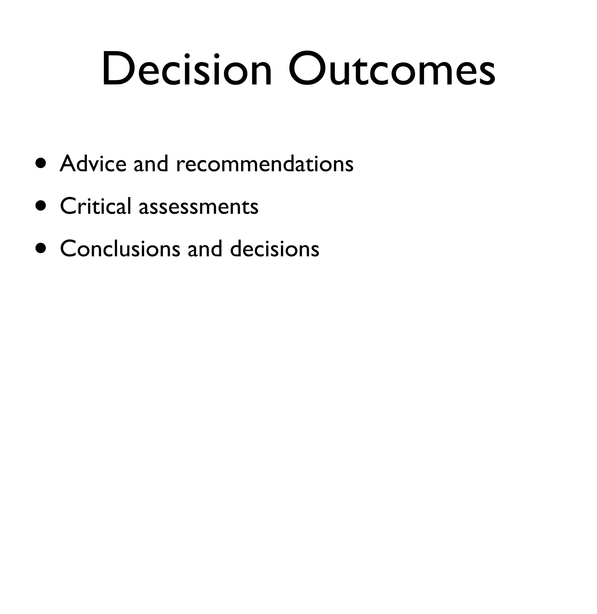 Decision Outcomes 
• Advice and recommendations 
• Critical assessments 
• Conclusions and decisions 
 