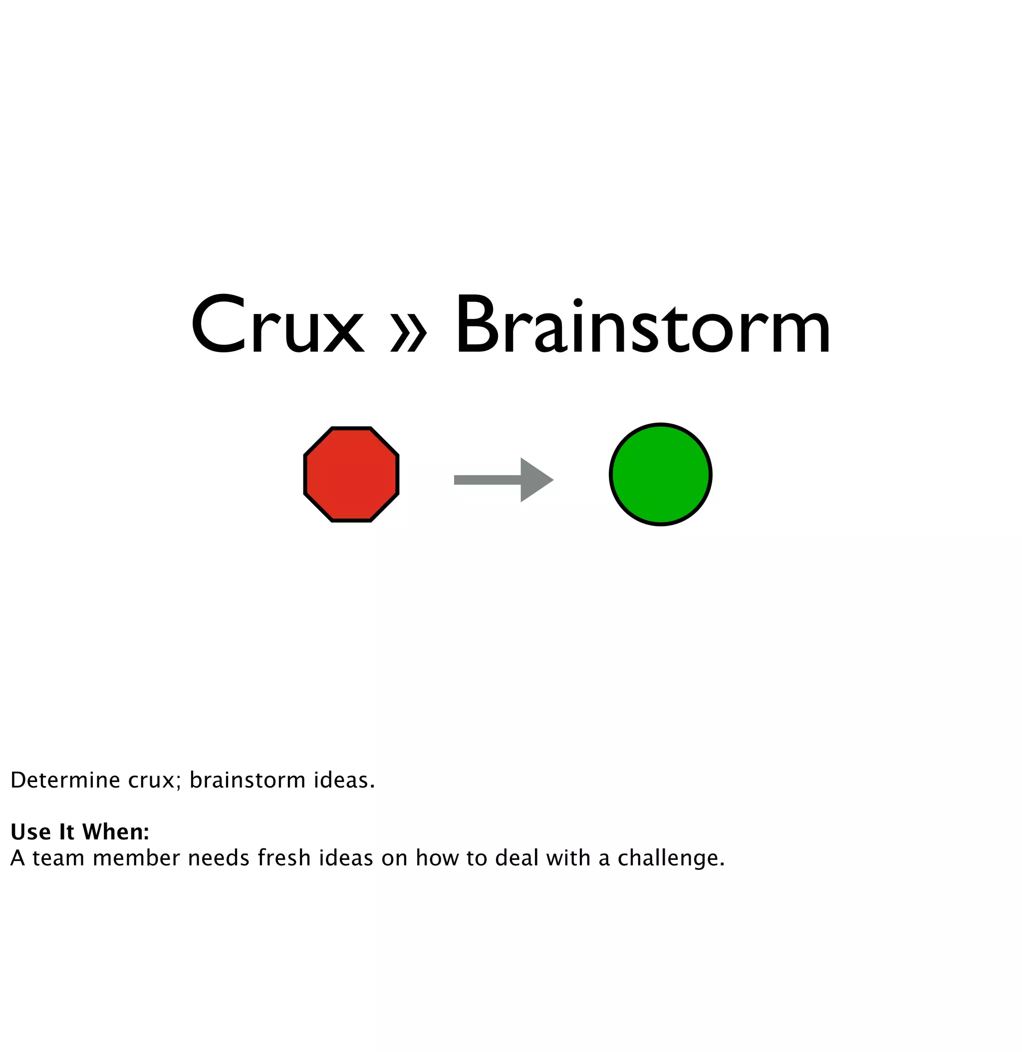 Crux » Brainstorm 
Determine crux; brainstorm ideas. 
Use It When: 
A team member needs fresh ideas on how to deal with a challenge. 
 
