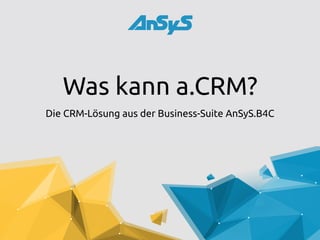 Was kann a.CRM?
Die CRM-Lösung aus der Business-Suite AnSyS.B4C
 