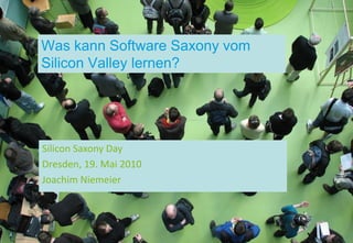 Was kann Software Saxony vom
Silicon Valley lernen?




Silicon Saxony Day
Dresden, 19. Mai 2010
Joachim Niemeier
 