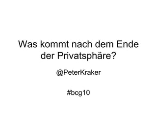 Was kommt nach dem Ende der Privatsphäre? @PeterKraker #bcg10 