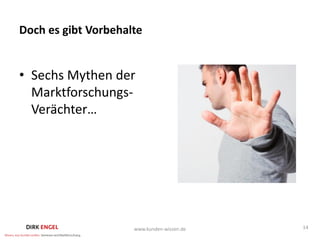 Doch es gibt Vorbehalte


• Sechs Mythen der
  Marktforschungs-
  Verächter…




                     www.kunden-wissen.de   14
 