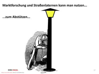 Marktforschung und Straßenlaternen kann man nutzen...


...zum Abstützen...




                        www.kunden-wissen.de            17
 