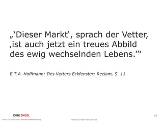 „‘Dieser Markt‘, sprach der Vetter,
‚ist auch jetzt ein treues Abbild
des ewig wechselnden Lebens.‘“

E.T.A. Hoffmann: Des Vetters Eckfenster; Reclam, S. 11




                                                         45
 