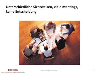 Unterschiedliche Sichtweisen, viele Meetings,
keine Entscheidung




                     www.kunden-wissen.de       9
 