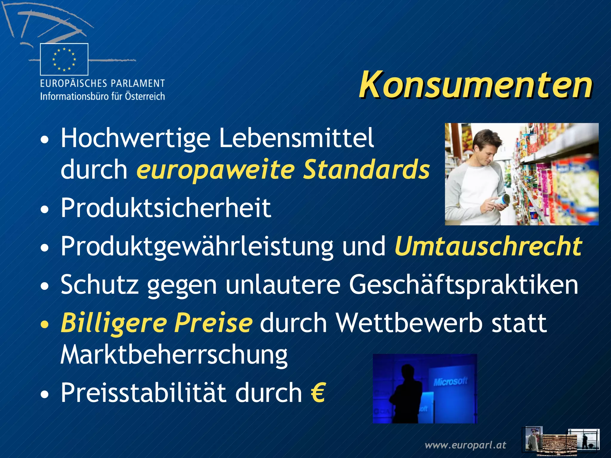 Konsumenten Hochwertige Lebensmittel durch  europaweite Standards Produktsicherheit Produktgewährleistung und  Umtauschrecht Schutz gegen unlautere Geschäftspraktiken Billigere Preise  durch Wettbewerb statt Marktbeherrschung Preisstabilität durch  € 