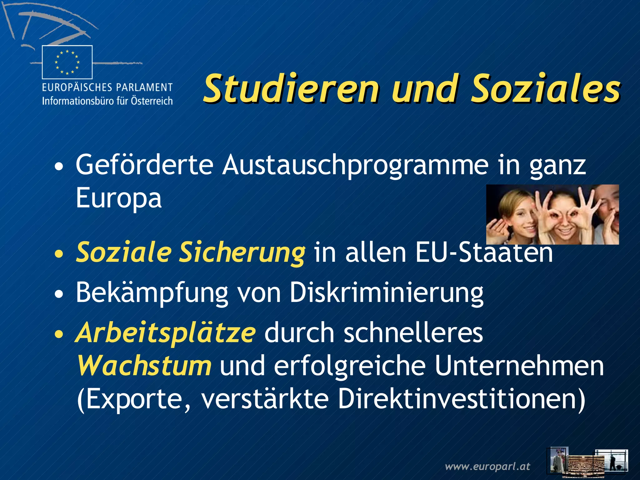 Studieren und Soziales Geförderte Austauschprogramme in ganz Europa Soziale Sicherung  in allen EU-Staaten Bekämpfung von Diskriminierung Arbeitsplätze  durch schnelleres  Wachstum  und erfolgreiche Unternehmen (Exporte, verstärkte Direktinvestitionen) 