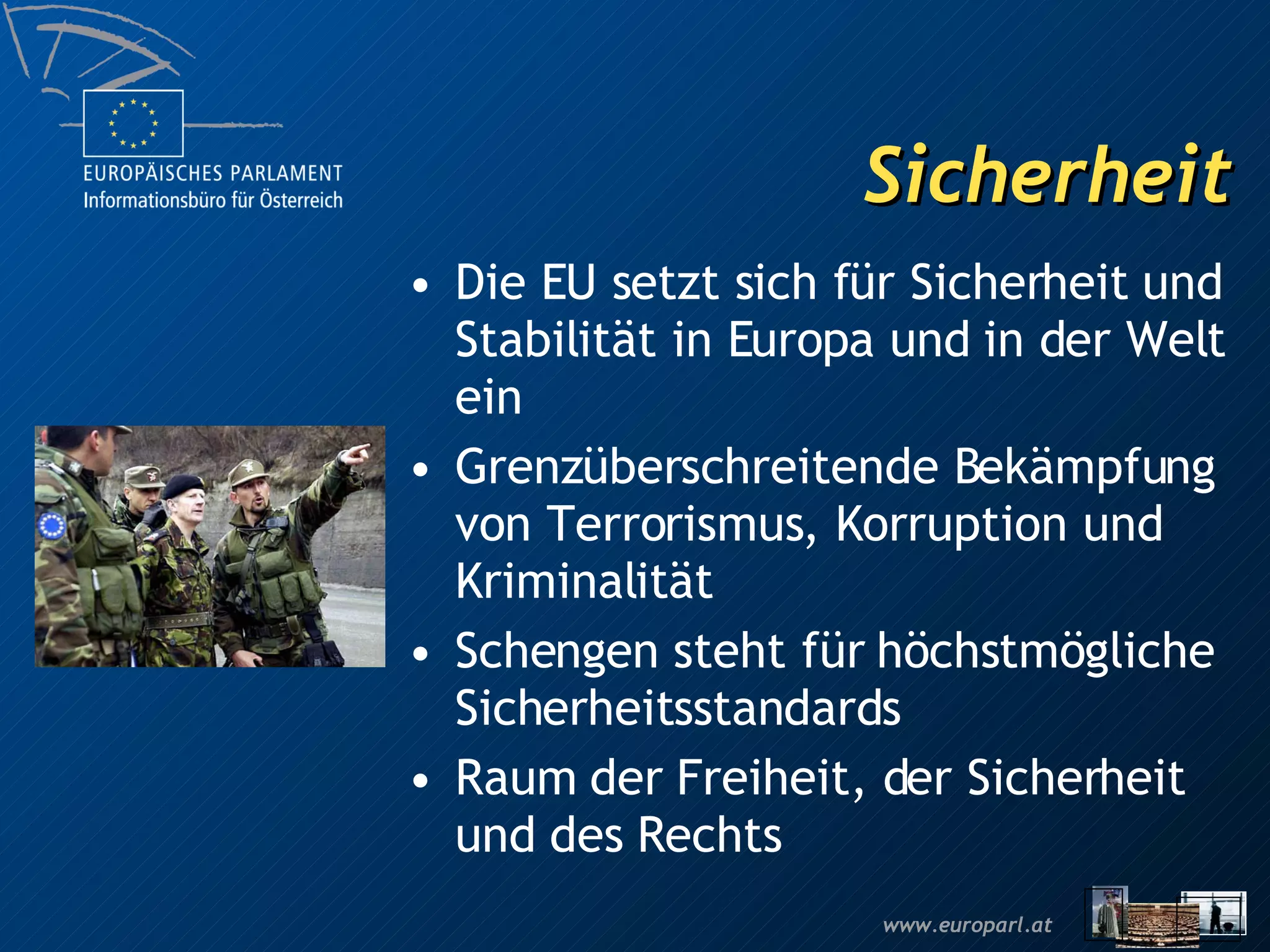 Sicherheit Die EU setzt sich für Sicherheit und Stabilität in Europa und in der Welt ein Grenzüberschreitende Bekämpfung von Terrorismus, Korruption und Kriminalität Schengen steht für höchstmögliche Sicherheitsstandards Raum der Freiheit, der Sicherheit und des Rechts 