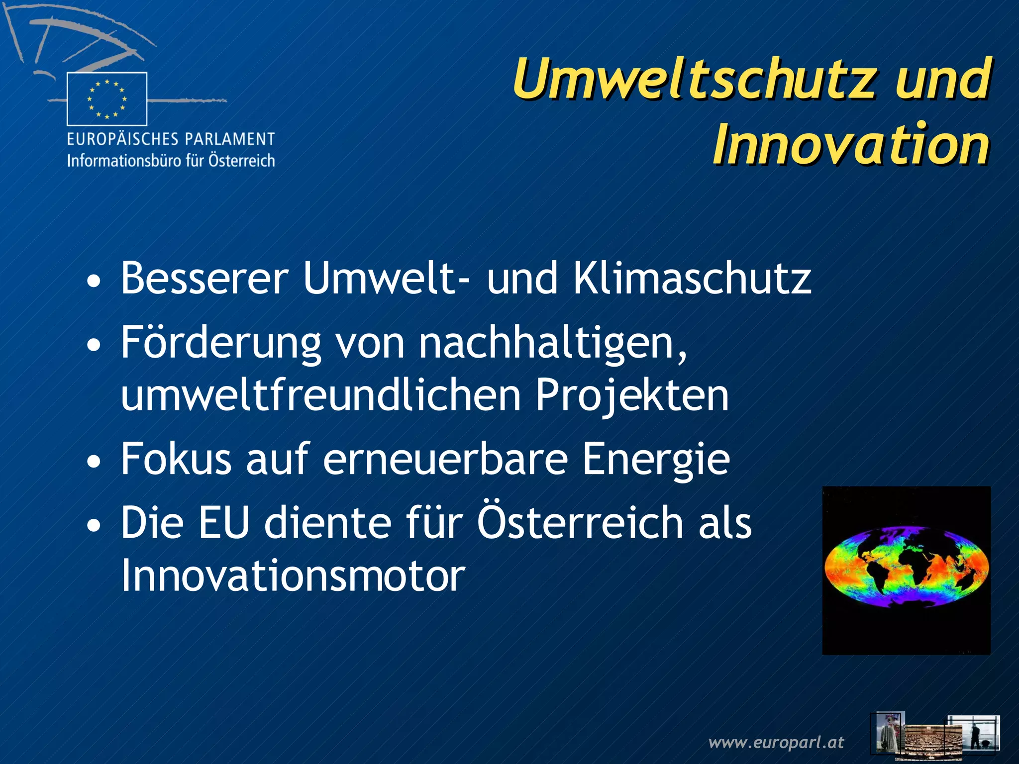 Umweltschutz und Innovation Besserer Umwelt- und Klimaschutz Förderung von nachhaltigen, umweltfreundlichen Projekten Fokus auf erneuerbare Energie Die EU diente für Österreich als Innovationsmotor 