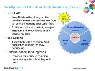 WebSphere JSR-352 Java Batch Qualities of Service
• REST API
• Java Batch in the Liberty profile
provides an easy to use r...