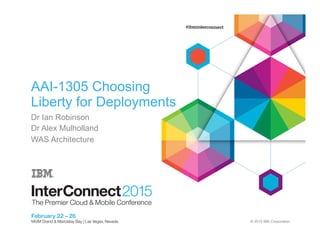 © 2015 IBM Corporation
AAI-1305 Choosing
Liberty for Deployments
Dr Ian Robinson
Dr Alex Mulholland
WAS Architecture
 