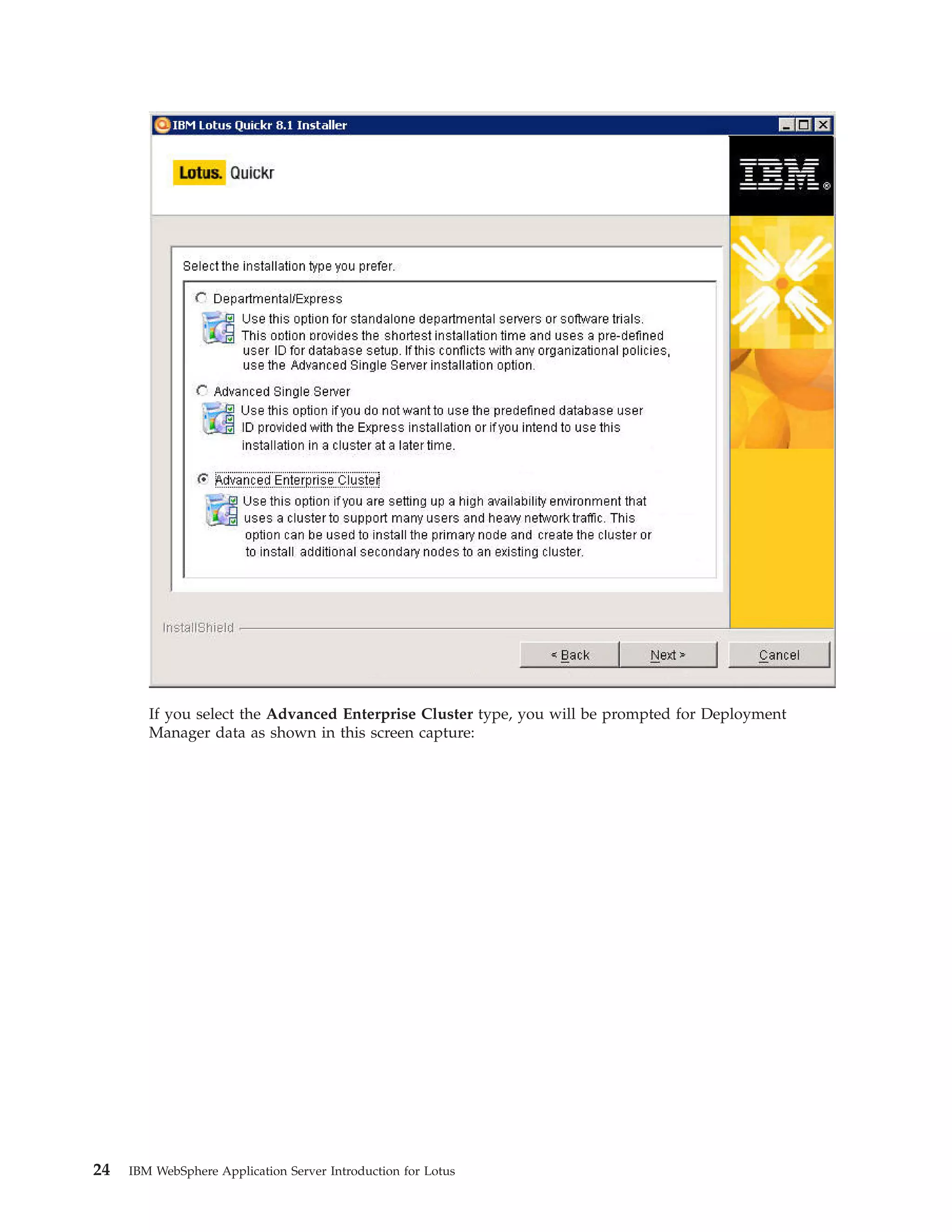 If you select the Advanced Enterprise Cluster type, you will be prompted for Deployment Manager data as shown in this screen capture: 24 IBM WebSphere Application Server Introduction for Lotus 