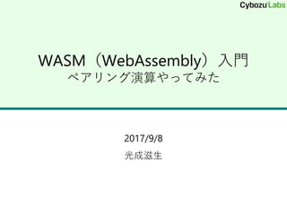 WASM（WebAssembly）入門
ペアリング演算やってみた
2017/9/8
光成滋生
 