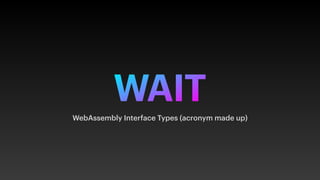 WAIT
WebAssembly Interface Types (acronym made up)
 