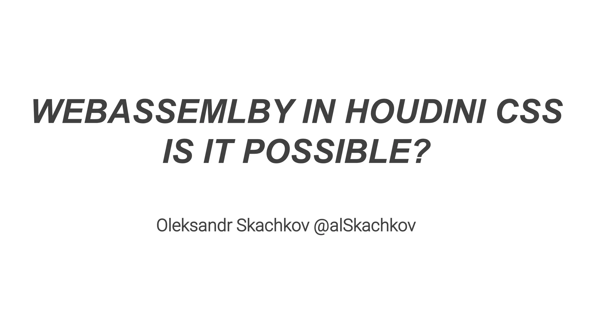 WEBASSEMLBY IN HOUDINI CSS
IS IT POSSIBLE?
Oleksandr Skachkov @alSkachkov
 