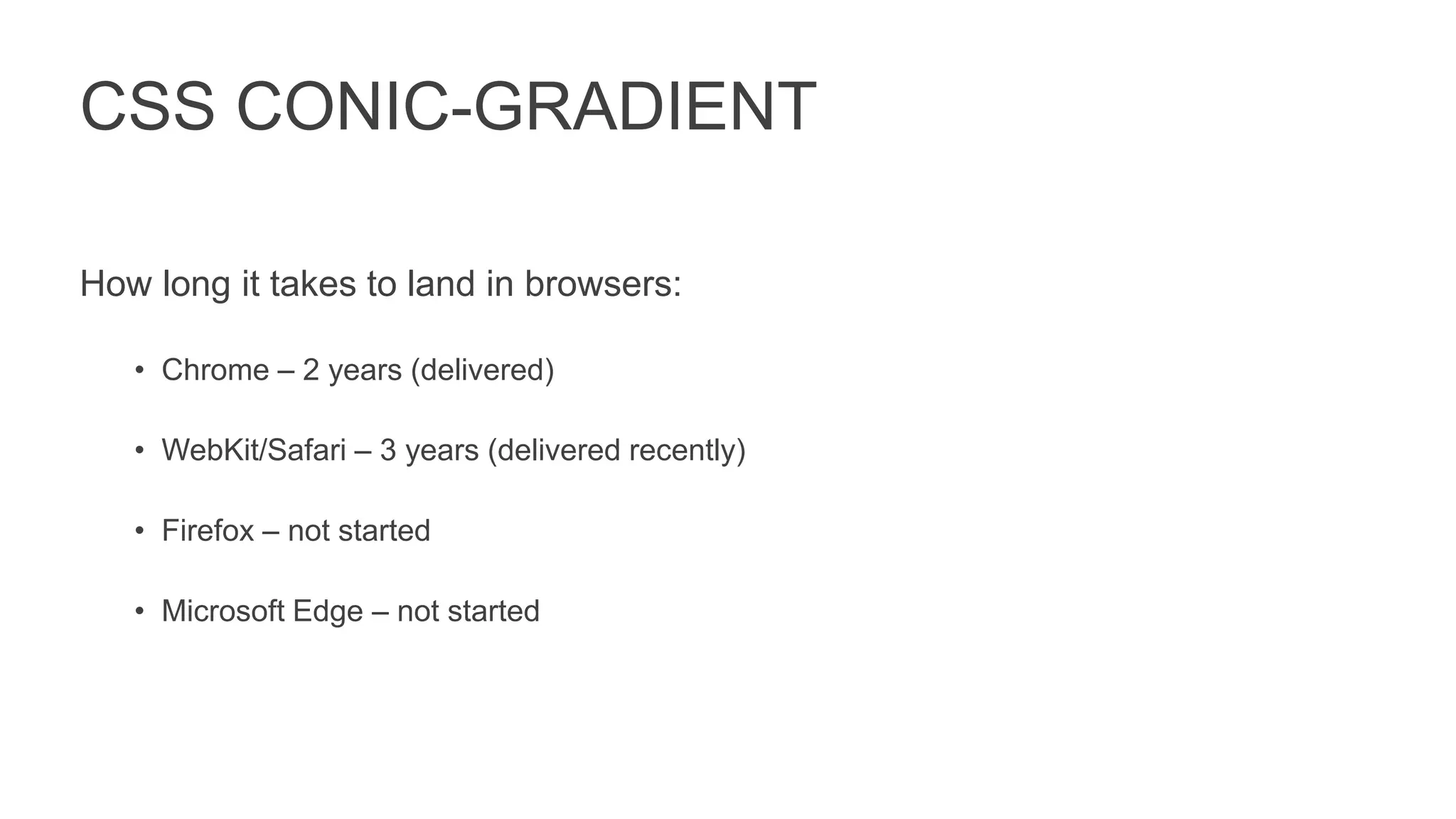 CSS CONIC-GRADIENT
How long it takes to land in browsers:
• Chrome – 2 years (delivered)
• WebKit/Safari – 3 years (delivered recently)
• Firefox – not started
• Microsoft Edge – not started
 