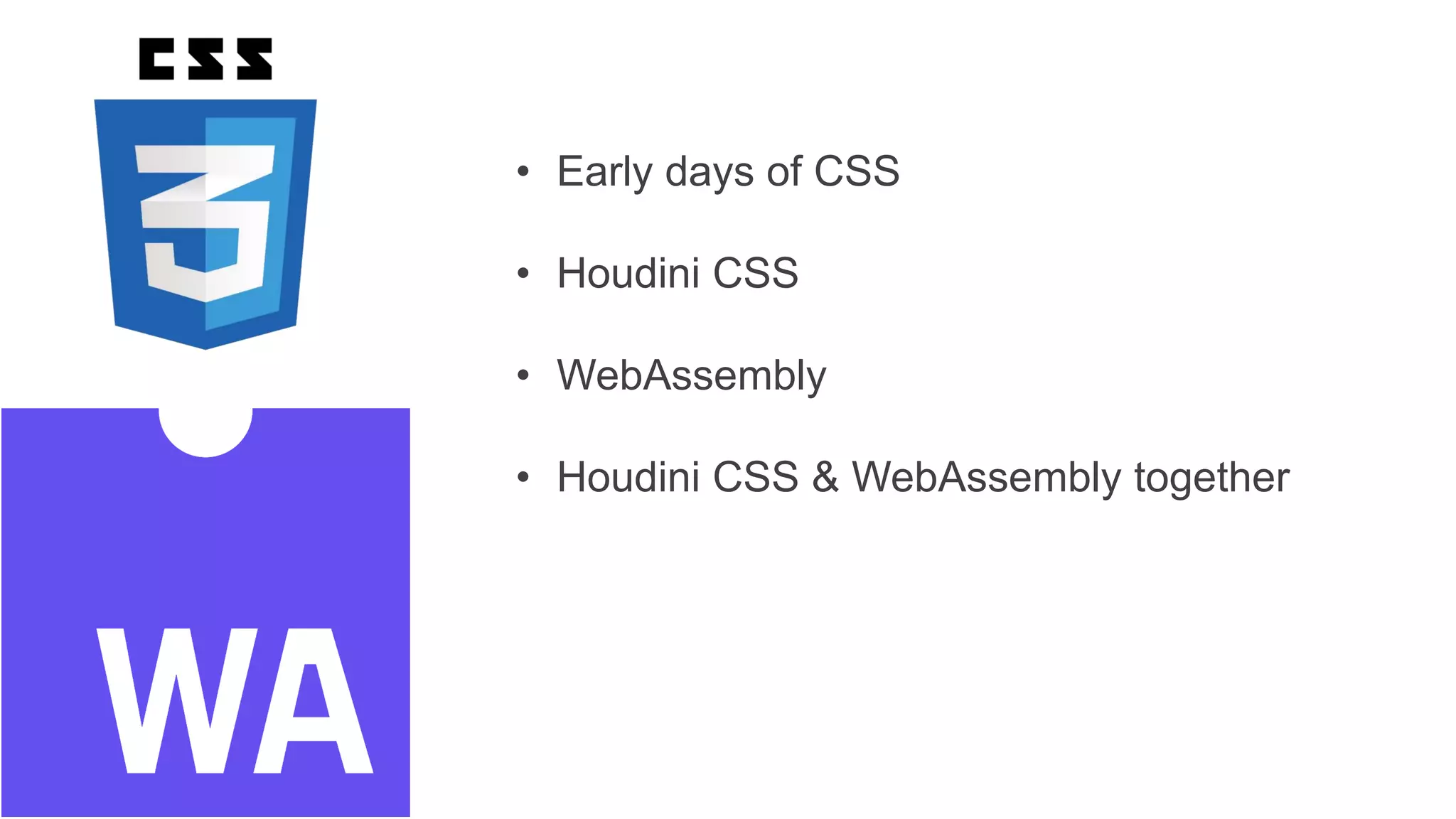 • Early days of CSS
• Houdini CSS
• WebAssembly
• Houdini CSS & WebAssembly together
 