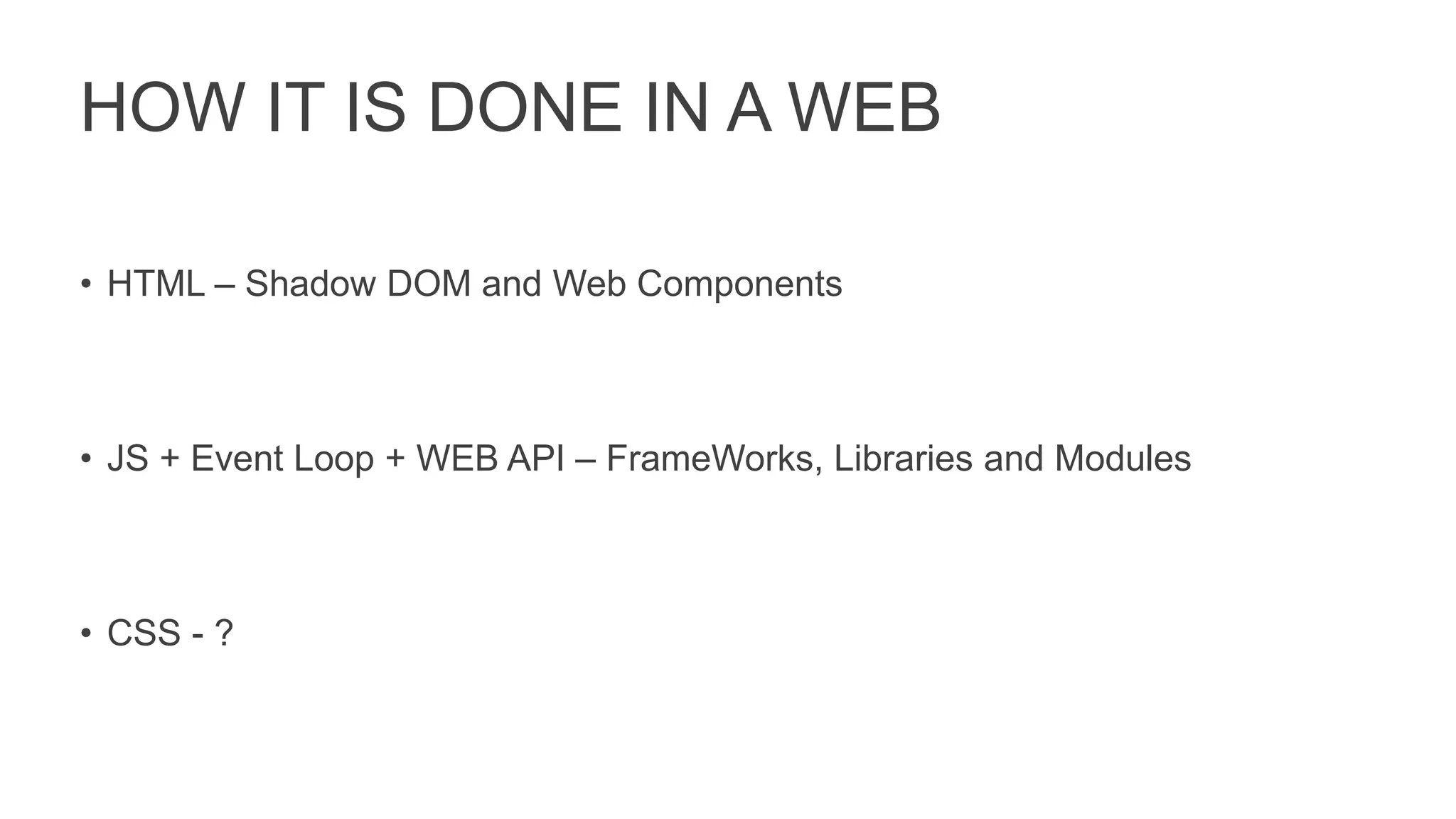 HOW IT IS DONE IN A WEB
• HTML – Shadow DOM and Web Components
• JS + Event Loop + WEB API – FrameWorks, Libraries and Modules
• CSS - ?
 