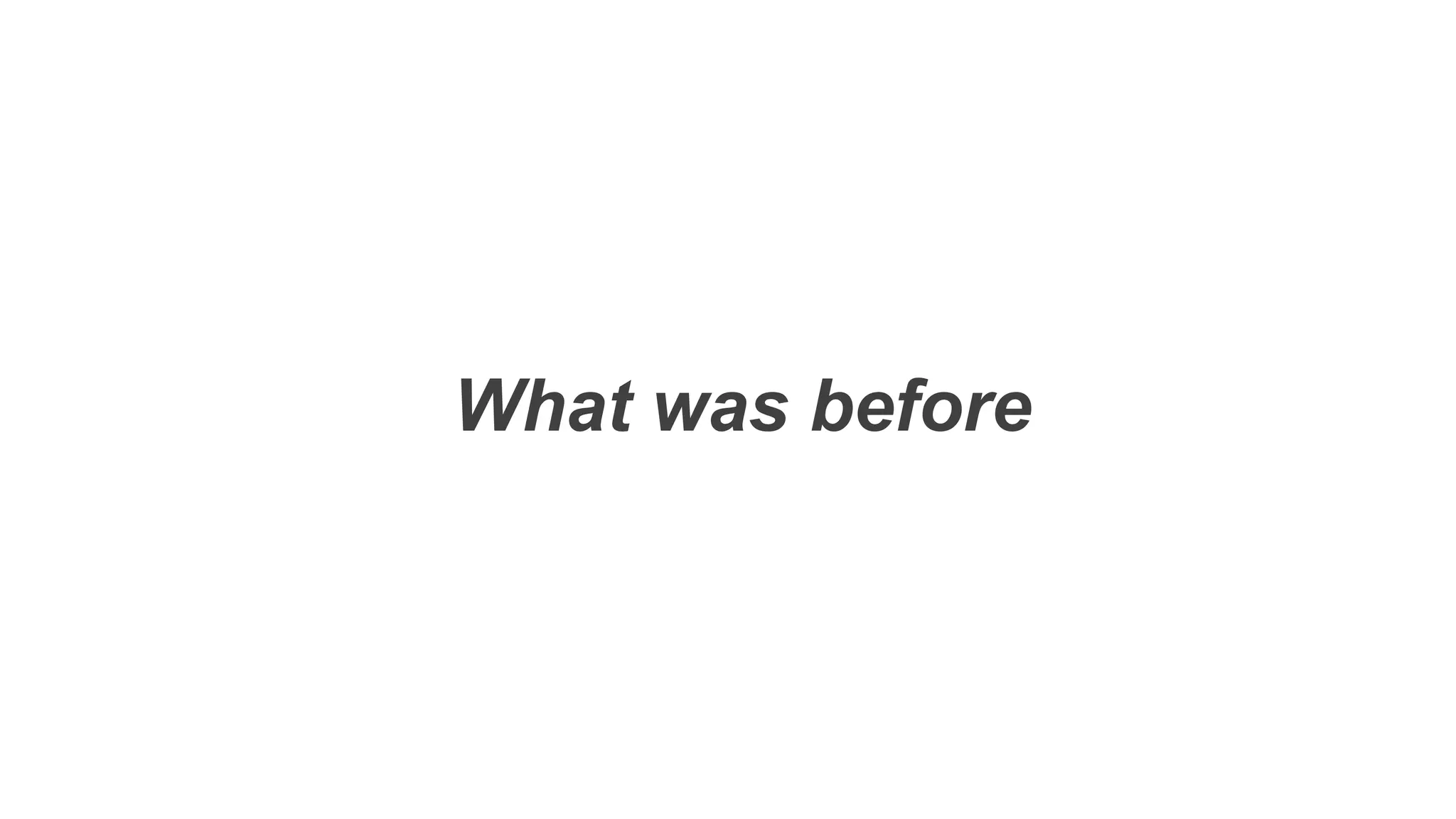 What was before
 